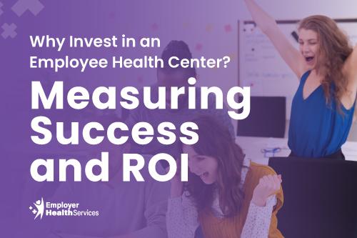 Why Invest in an Employee Health Center? Measuring Success and ROI